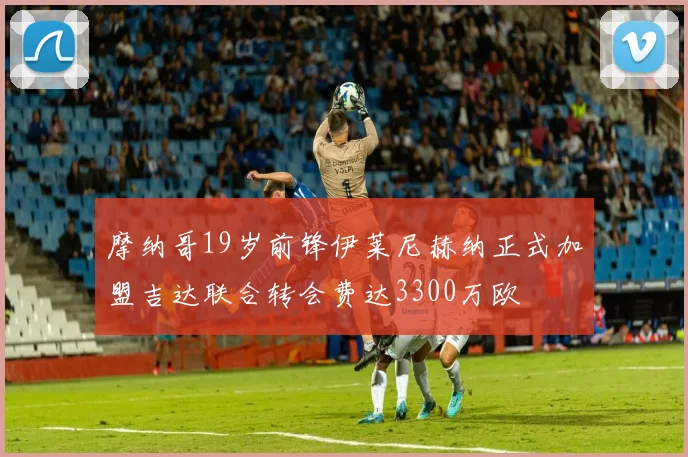 摩纳哥19岁前锋伊莱尼赫纳正式加盟吉达联合转会费达3300万欧