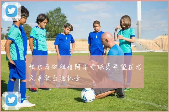 帕尔马欲租借阿季奇球员希望在尤文争取出场机会