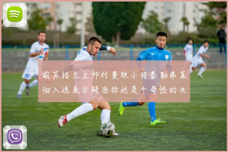 前苏格兰主帅对曼联小将泰勒弗莱彻入选表示疑惑称这是个奇怪的决定
