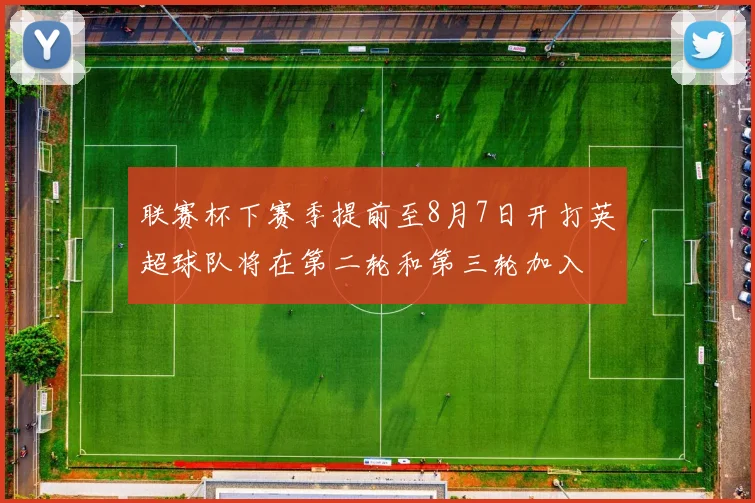 联赛杯下赛季提前至8月7日开打英超球队将在第二轮和第三轮加入
